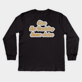 Give The Daddies Some Juice Kids Long Sleeve T-Shirt